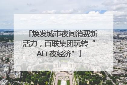 焕发城市夜间消费新活力，百联集团玩转“AI+夜经济”