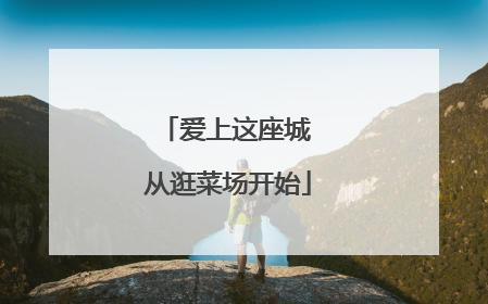 爱上这座城 从逛菜场开始