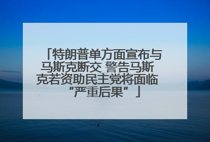 特朗普单方面宣布与马斯克断交 警告马斯克若资助民主党将面临“严重后果”