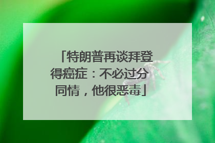 特朗普再谈拜登得癌症：不必过分同情，他很恶毒