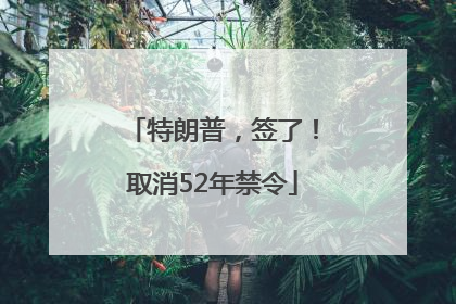 特朗普，签了！取消52年禁令