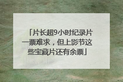 片长超9小时纪录片一票难求，但上影节这些宝藏片还有余票
