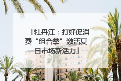 牡丹江：打好促消费“组合拳”激活夏日市场新活力