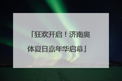 狂欢开启！济南奥体夏日嘉年华启幕