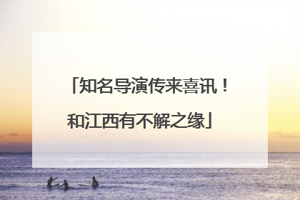 知名导演传来喜讯！和江西有不解之缘