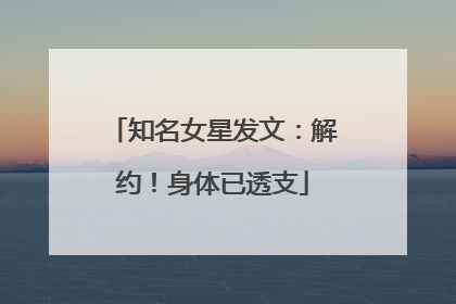 知名女星发文：解约！身体已透支