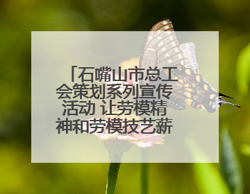 石嘴山市总工会策划系列宣传活动 让劳模精神和劳模技艺薪火相传