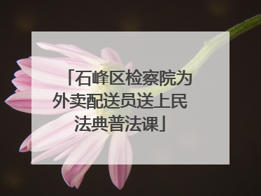 石峰区检察院为外卖配送员送上民法典普法课