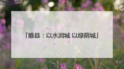 睢县：以水润城 以绿荫城
