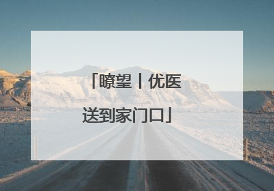瞭望丨优医送到家门口