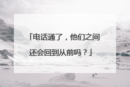 电话通了，他们之间还会回到从前吗？