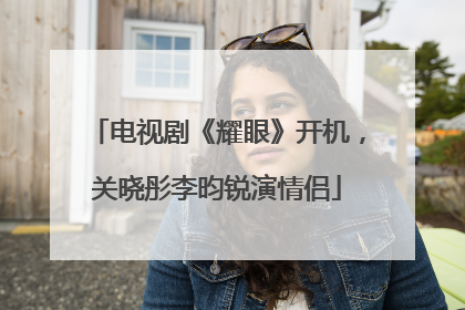 电视剧《耀眼》开机，关晓彤李昀锐演情侣