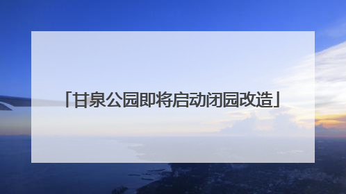甘泉公园即将启动闭园改造