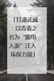 甘肃武威：以青春之名为“陇电入浙”注入环保力量