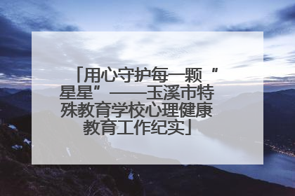 用心守护每一颗“星星”——玉溪市特殊教育学校心理健康教育工作纪实