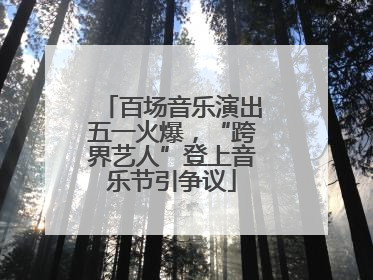 百场音乐演出五一火爆，“跨界艺人”登上音乐节引争议