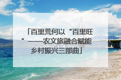 百里荒何以“百里旺”——农文旅融合赋能乡村振兴三部曲