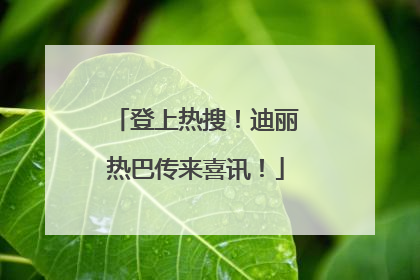登上热搜！迪丽热巴传来喜讯！