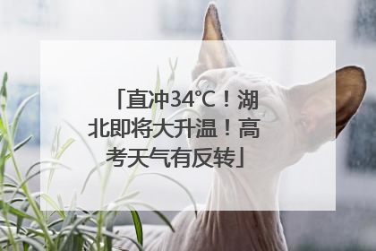 直冲34℃！湖北即将大升温！高考天气有反转