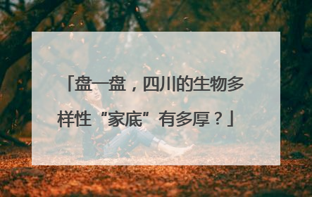 盘一盘，四川的生物多样性“家底”有多厚？