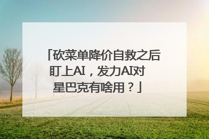 砍菜单降价自救之后盯上AI，发力AI对星巴克有啥用？