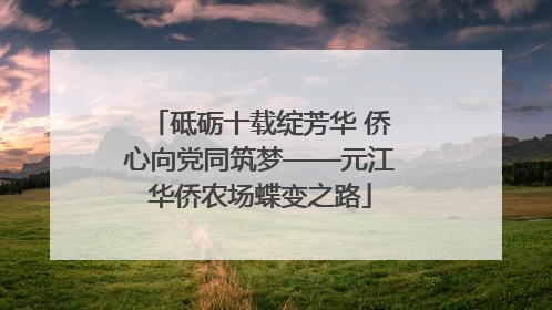 砥砺十载绽芳华 侨心向党同筑梦——元江华侨农场蝶变之路
