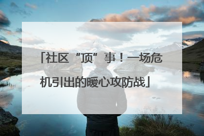 社区“顶”事！一场危机引出的暖心攻防战
