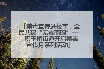禁毒宣传进楼宇，全民共建“无毒商圈”——积玉桥街道开启禁毒宣传月系列活动