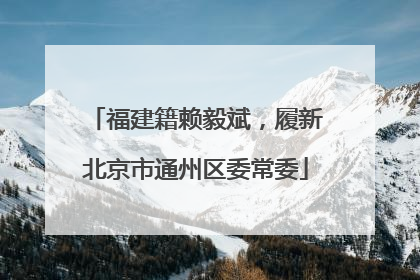 福建籍赖毅斌，履新北京市通州区委常委