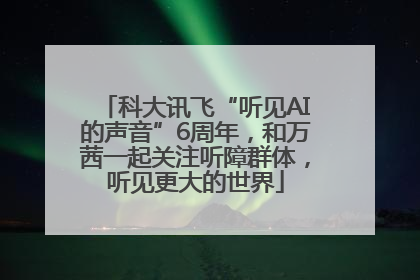科大讯飞“听见AI的声音”6周年，和万茜一起关注听障群体，听见更大的世界