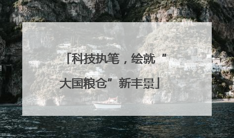 科技执笔，绘就“大国粮仓”新丰景