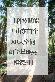 科技赋能！山东首个XR大空间研学基地亮相德州