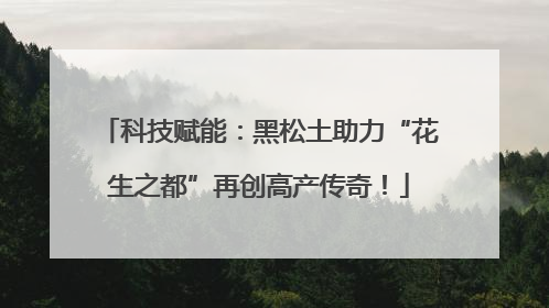 科技赋能：黑松土助力“花生之都”再创高产传奇！
