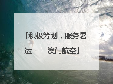 积极筹划，服务暑运——澳门航空