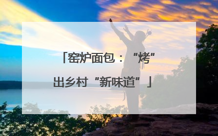 窑炉面包：“烤”出乡村“新味道”