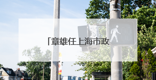 章雄任上海市政府办公厅主任
