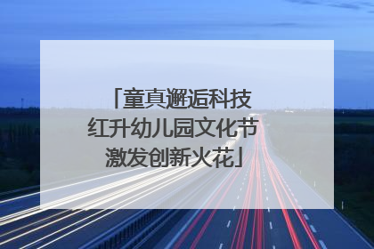 童真邂逅科技 红升幼儿园文化节激发创新火花