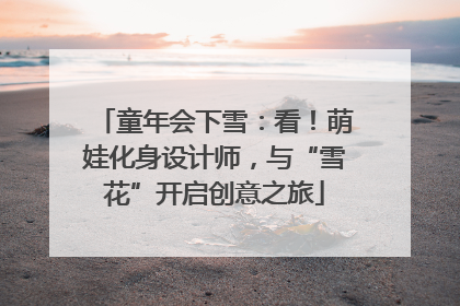 童年会下雪：看！萌娃化身设计师，与“雪花”开启创意之旅