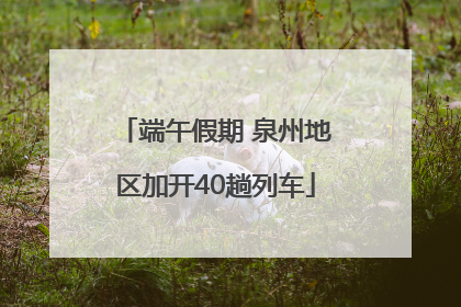端午假期 泉州地区加开40趟列车