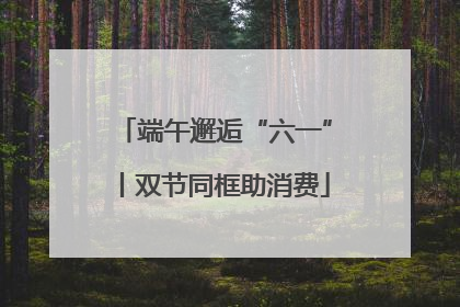 端午邂逅“六一”丨双节同框助消费