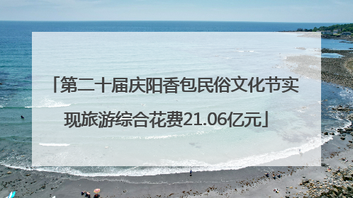 第二十届庆阳香包民俗文化节实现旅游综合花费21.06亿元