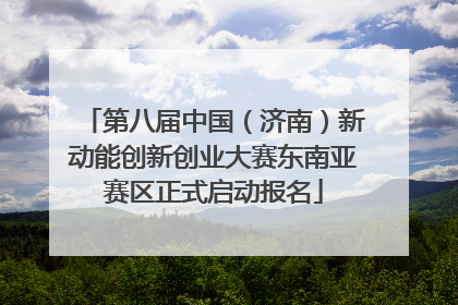 第八届中国（济南）新动能创新创业大赛东南亚赛区正式启动报名