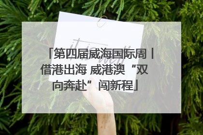 第四届威海国际周丨借港出海 威港澳“双向奔赴”闯新程
