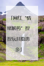 网红“情绪解药”捏捏玩具隐患多