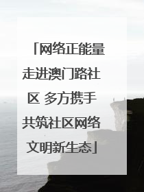 网络正能量走进澳门路社区 多方携手共筑社区网络文明新生态