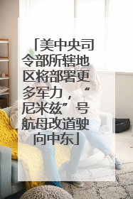 美中央司令部所辖地区将部署更多军力，“尼米兹”号航母改道驶向中东