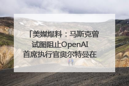 美媒爆料：马斯克曾试图阻止OpenAI首席执行官奥尔特曼在中东的AI交易