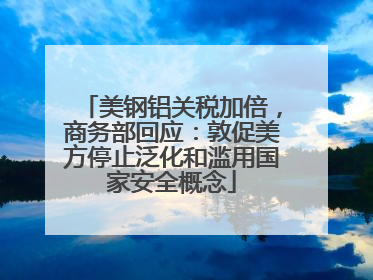 美钢铝关税加倍，商务部回应：敦促美方停止泛化和滥用国家安全概念