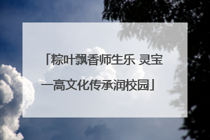 粽叶飘香师生乐 灵宝一高文化传承润校园
