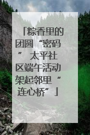 粽香里的团圆“密码” 太平社区端午活动架起邻里“连心桥”